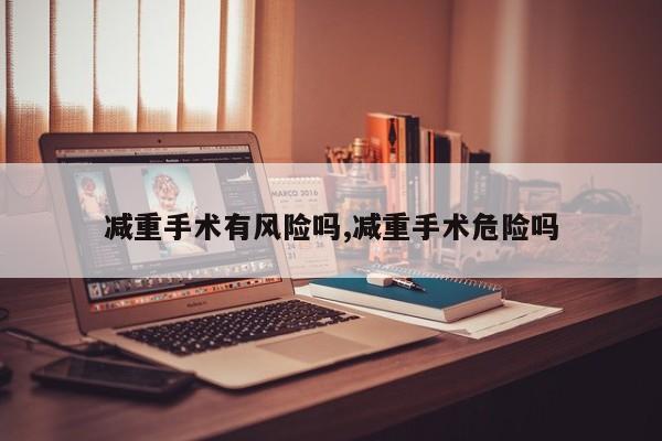 减重手术有风险吗,减重手术危险吗